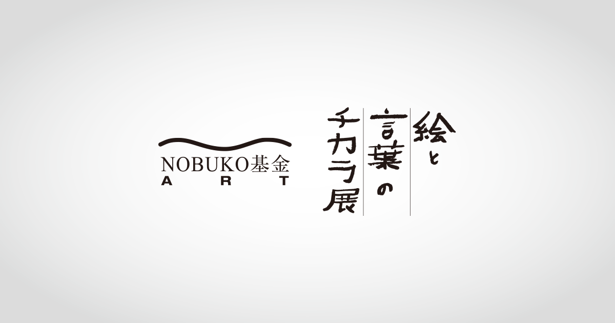 NOBUKO基金ART 第1回「絵と言葉のチカラ」展 一次審査通過者発表！：お知らせ｜絵と言葉のチカラ展